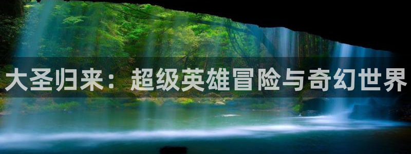 pc28大神开奖结果查询：大圣归来：超级英雄冒险与奇幻世界