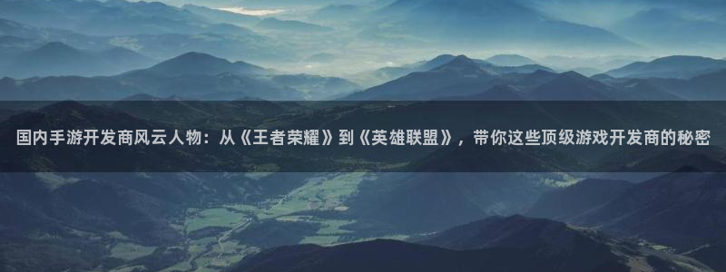 大神在线开奖28：国内手游开发商风云人物：从《王者荣耀》到《