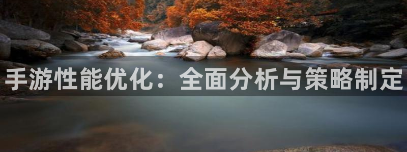 manbet官网下载：手游性能优化：全面分析与策略制定